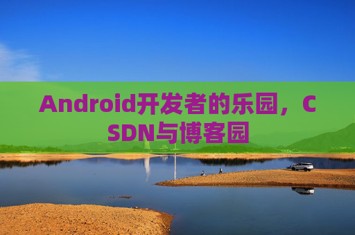 Android开发者的乐园,CSDN与博客园