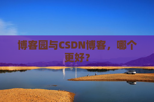 博客园与CSDN博客,哪个更好?